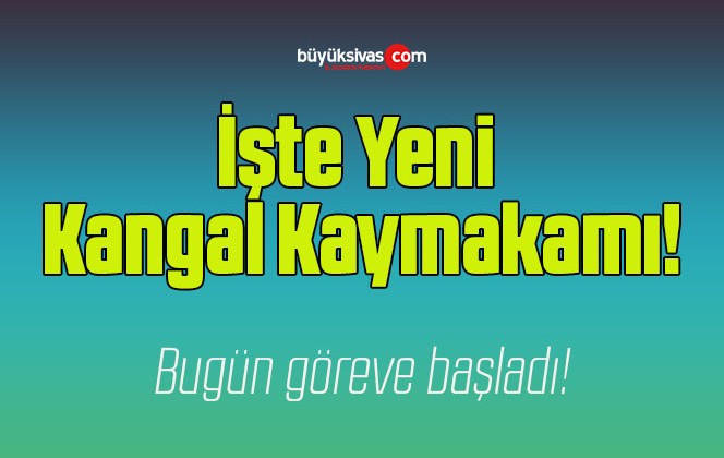 İşte Yeni Atanan Kangal Kaymakamı!