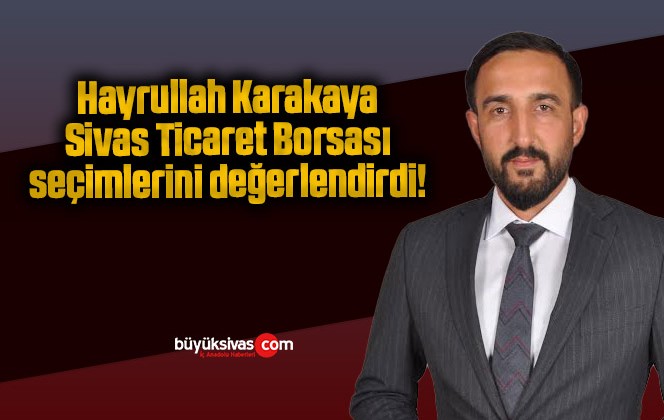 Hayrullah Karakaya Sivas Ticaret Borsası seçimlerini değerlendirdi!