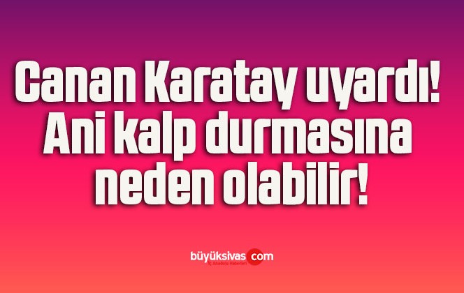 Canan Karatay uyardı! Ani kalp durmasına neden olabilir!