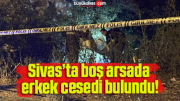 Sivas’ta boş arsada erkek cesedi bulundu!