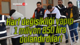 Harf değişikliği yapıp 1 milyon 850 lira dolandırdılar!