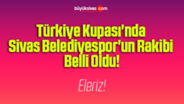 Türkiye Kupası’nda Sivas Belediyespor’un Rakibi Belli Oldu!