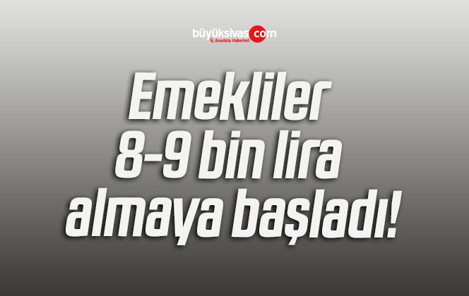 Emekliler 8-9 bin lira almaya başladı!