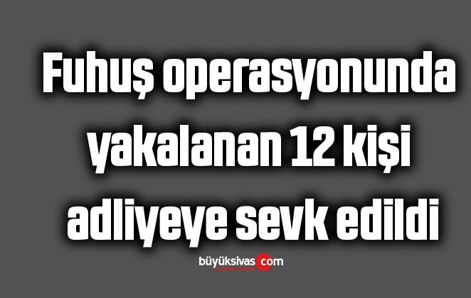 Fuhuş operasyonunda yakalanan 12 kişi adliyeye sevk edildi