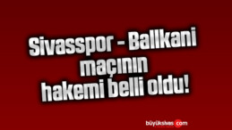 Sivasspor – Ballkani maçının hakemi belli oldu!