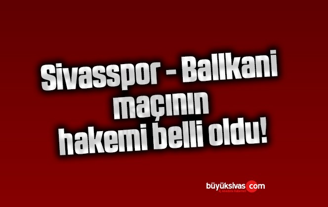 Sivasspor – Ballkani maçının hakemi belli oldu!