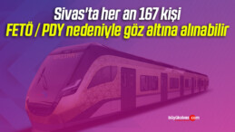 Sivas’ta her an 167 kişi FETÖ / PDY nedeniyle göz altına alınabilir