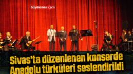 Sivas’ta düzenlenen konserde Anadolu türküleri seslendirildi