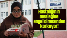 Hastalığının mesleğine engel olmasından korkuyor!