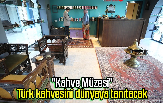 “Kahve Müzesi” Türk kahvesini dünyaya tanıtacak