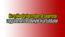 Kronik ağrılarından 4 seansta uygulanan tedaviyle kurtuldular