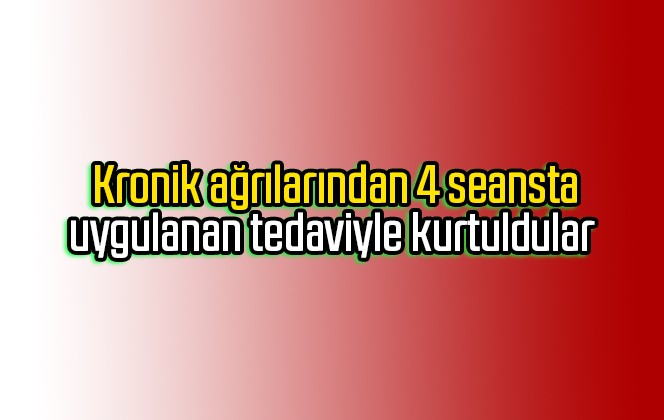 Kronik ağrılarından 4 seansta uygulanan tedaviyle kurtuldular