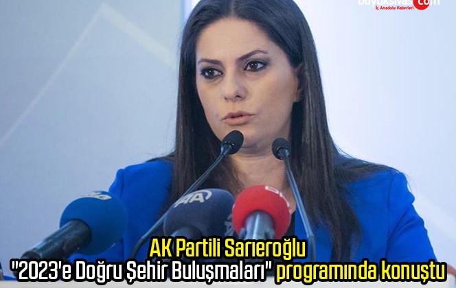 AK Partili Sarıeroğlu, “2023’e Doğru Şehir Buluşmaları” programında konuştu