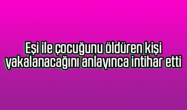 Ankara’da eşi ile çocuğunu öldüren kişi, yakalanacağını anlayınca intihar etti