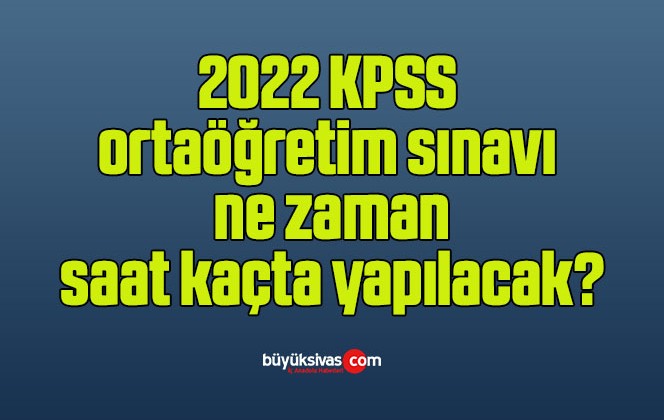 2022 KPSS ortaöğretim sınavı ne zaman, saat kaçta yapılacak?