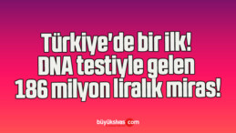 Türkiye’de bir ilk! DNA testiyle gelen 186 milyon liralık miras!