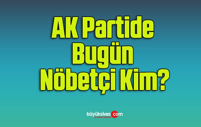 AK Partide Bugün Nöbetçi Kim?