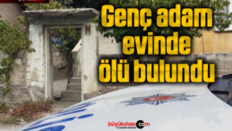 Genç adam evinde ölü bulundu