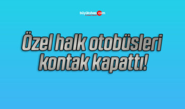 Özel halk otobüsleri kontak kapattı!