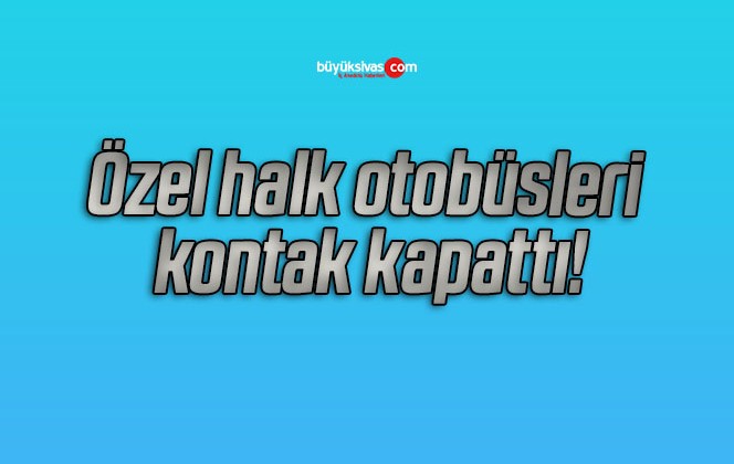 Özel halk otobüsleri kontak kapattı!