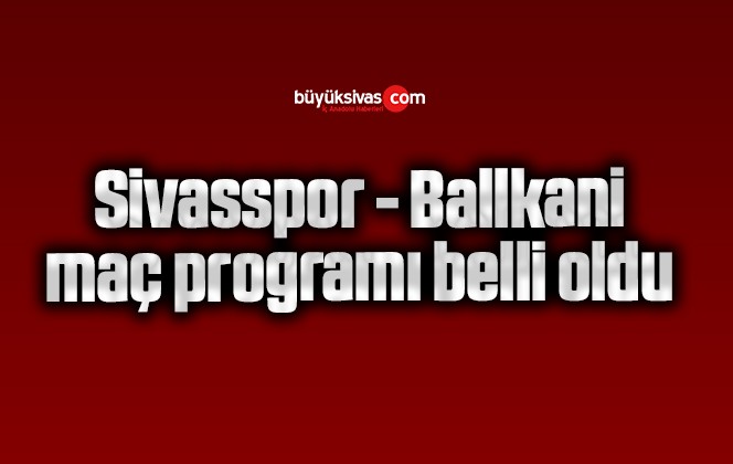 Sivasspor – Ballkani maç programı belli oldu