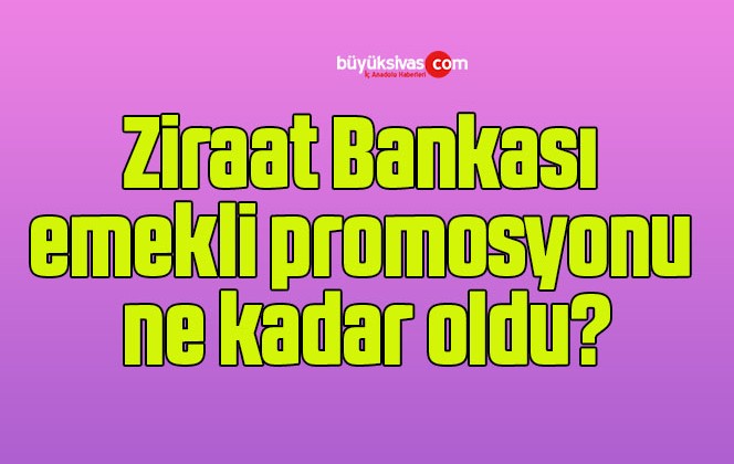 Ziraat Bankası emekli promosyonu ne kadar oldu?