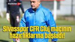 Sivasspor CFR Cluj maçının hazırlıklarına başladı! 