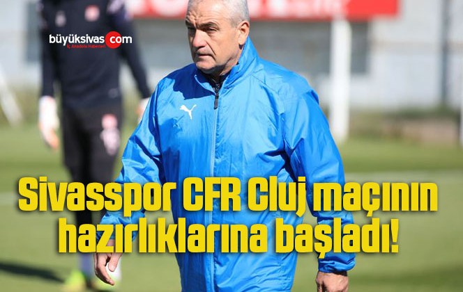 Sivasspor CFR Cluj maçının hazırlıklarına başladı! 