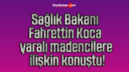 Sağlık Bakanı Fahrettin Koca yaralı madencilere ilişkin konuştu!