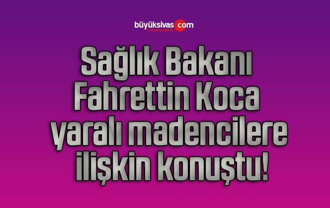 Sağlık Bakanı Fahrettin Koca yaralı madencilere ilişkin konuştu!