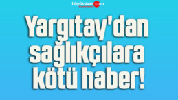 Yargıtay’dan sağlıkçılara kötü haber!