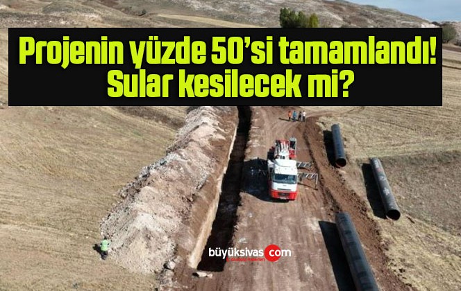 Projenin yüzde 50’si tamamlandı! Sular kesilecek mi?