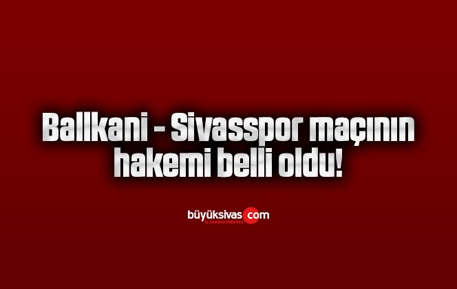 Ballkani – Sivasspor maçının hakemi belli oldu!