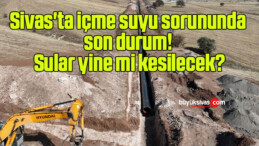 Sivas’ta içme suyu sorununda son durum! Sular yine mi kesilecek?