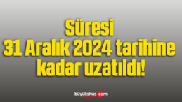 Süresi 31 Aralık 2024 tarihine kadar uzatıldı!