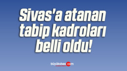 Sivas’a atanan tabip kadroları belli oldu!