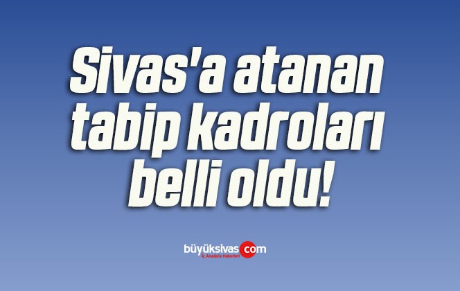 Sivas’a atanan tabip kadroları belli oldu!