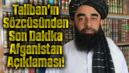 Taliban’ın Sözcüsünden Son Dakika Afganistan Açıklaması!