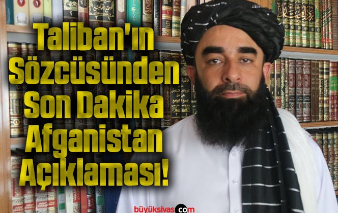 Taliban’ın Sözcüsünden Son Dakika Afganistan Açıklaması!