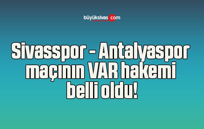 Sivasspor – Antalyaspor maçının VAR hakemi belli oldu!