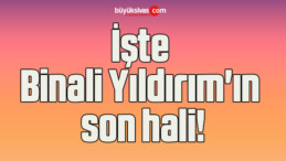 İşte Binali Yıldırım’ın son hali!