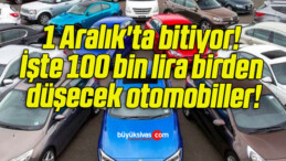 1 Aralık’ta bitiyor! İşte 100 bin lira birden düşecek otomobiller!