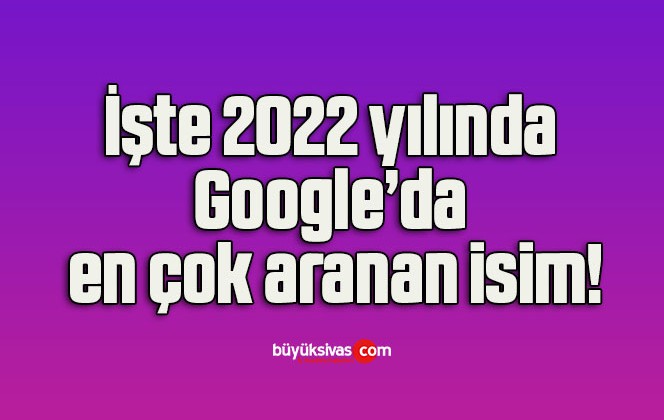 İşte 2022 yılında Google’da en çok aranan isim!