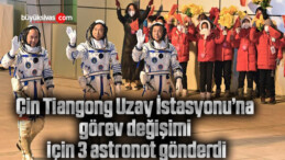 Çin, Tiangong Uzay İstasyonu’na görev değişimi için 3 astronot gönderdi