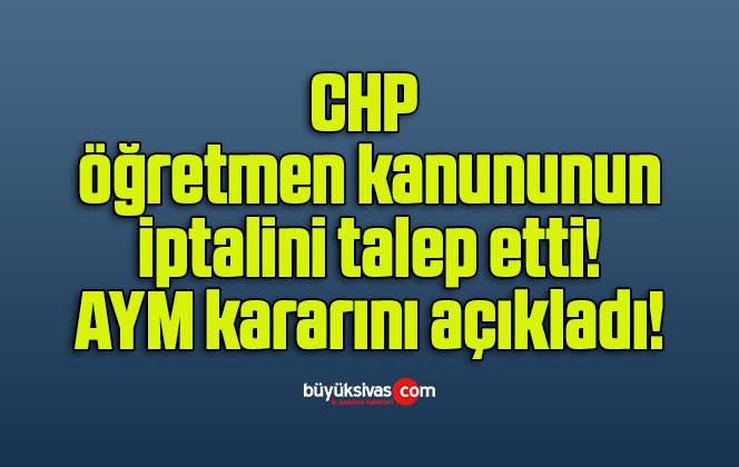 CHP öğretmen kanununun iptalini talep etti! AYM kararını açıkladı!