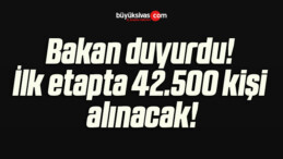 Bakan duyurdu!İlk etapta 42.500 kişi alınacak!