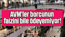 AVM’ler borcunun faizini bile ödeyemiyor!