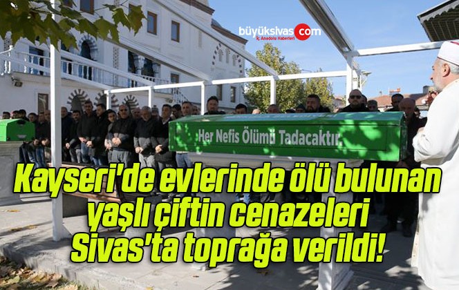 Kayseri’de evlerinde ölü bulunan yaşlı çiftin cenazeleri Sivas’ta toprağa verildi! 