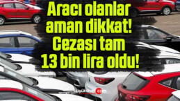 Aracı olanlar aman dikkat! Cezası tam 13 bin lira oldu!