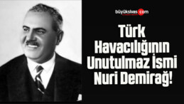 Türk Havacılığının Unutulmaz İsmi Nuri Demirağ!